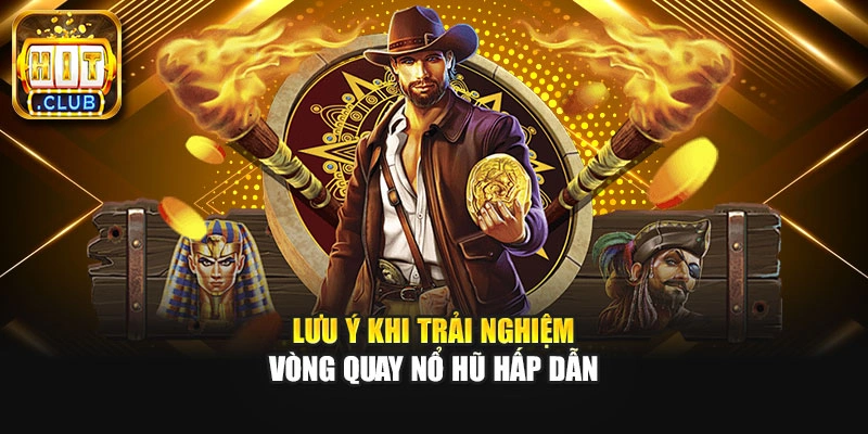 Lưu ý khi trải nghiệm vòng quay nổ hũ hấp dẫn